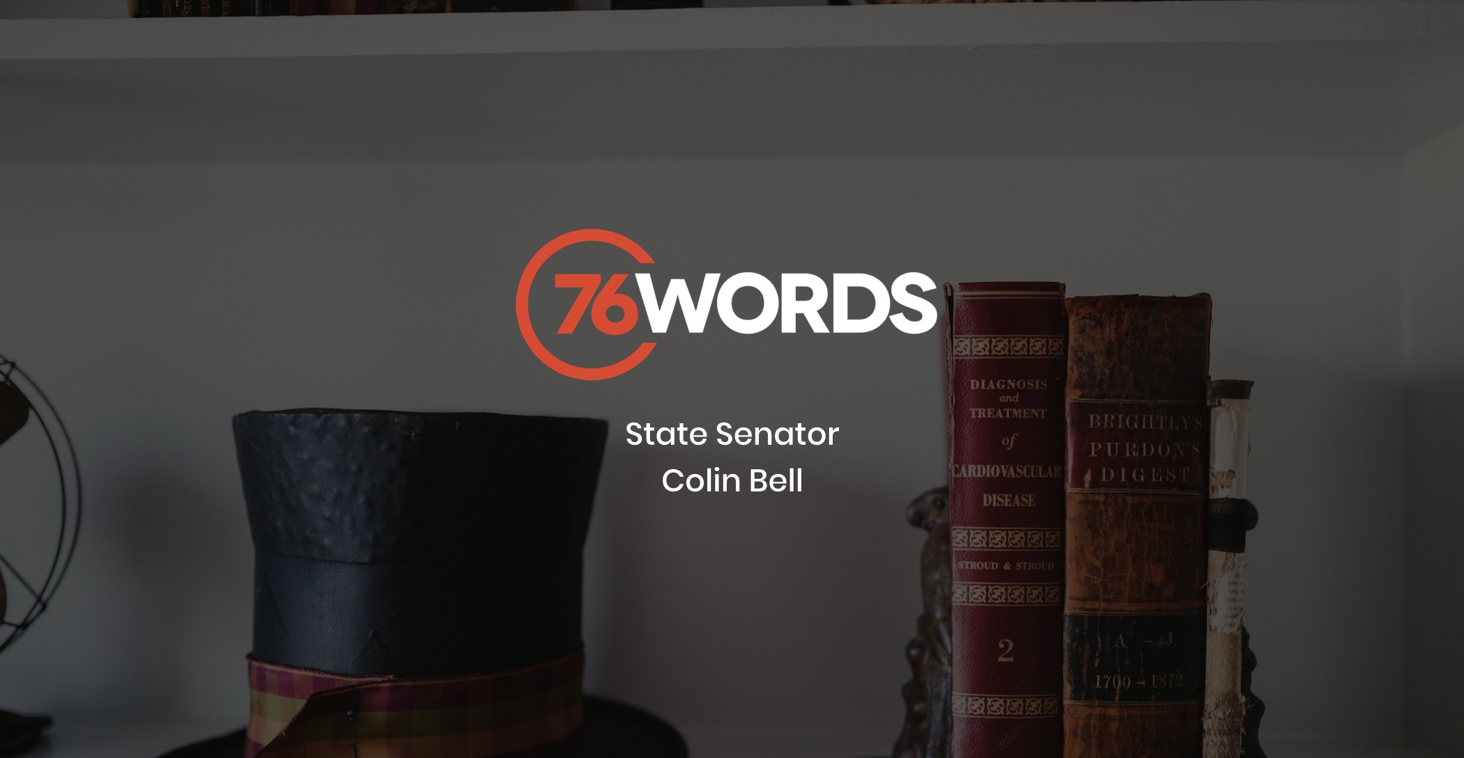 IU C&I Studios Page White and orange 76 Words State Senator Colin Bell logo with dimmed background showing closeup of two books and a top hat with ribbon on a shelf with book holders