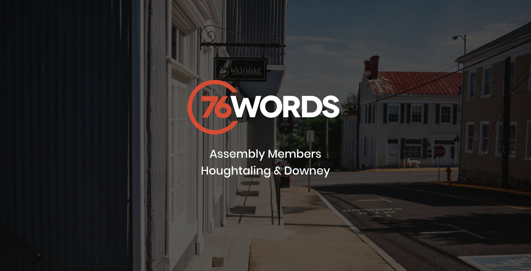 White and orange 76 Words Assembly Members Houghtaling and Downey logo with dimmed background view looking down a small town street