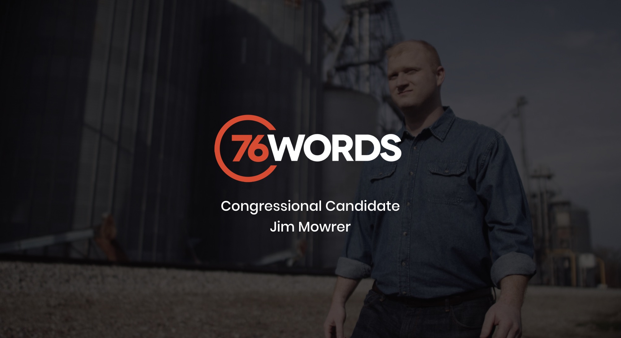 IU C&I Studios Page Orange and white 76 Words logo with dimmed background of Congressional Candidate Jim Mowrer wearing jean shirt and black jeans walking by gray silos